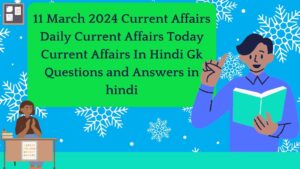 11 March 2024 Current Affairs | Daily Current Affairs | Today Current Affairs In Hindi | Gk Questions and Answers in hindi