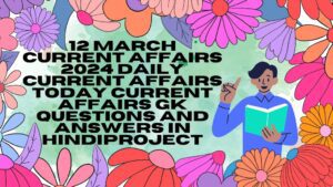 12 March Current Affairs 2024 | Daily Current Affairs | Today Current Affairs | Gk Questions and Answers in hindi