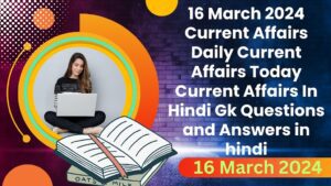 16 March 2024 Current Affairs | Daily Current Affairs | Today Current Affairs In Hindi | Gk Questions and Answers in hindi