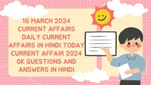 16 March 2024 Current Affairs | Daily Current Affairs In Hindi | Today Current affair 2024 | Gk Questions and Answers in hindi