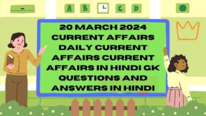 20 March 2024 Current Affairs | Daily Current Affairs | Current Affairs In Hindi | Gk Questions and Answers in hindi