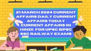 21 March 2024 Current Affairs | Daily Current Affairs | Today Current Affairs In Hindi | For UPSC BPSC SSC Railway Exams