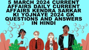 5 March 2024 Current Affairs | Daily Current Affairs | Kendra Sarkar ki Yojnaye 2024 | Gk Questions and Answers in hindi